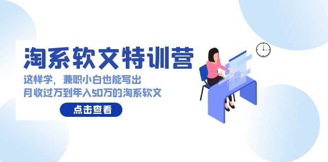 淘系软文特训营：这样学，兼职小白也能写出月收过万到年入50万的淘系软文-爱省资源网