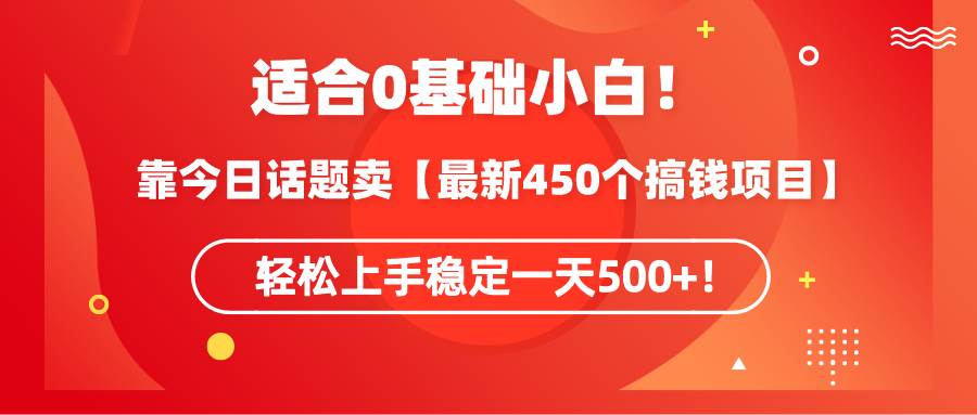 适合0基础小白！靠今日话题卖【最新450个搞钱方法】轻松上手稳定一天500+！-爱省资源网