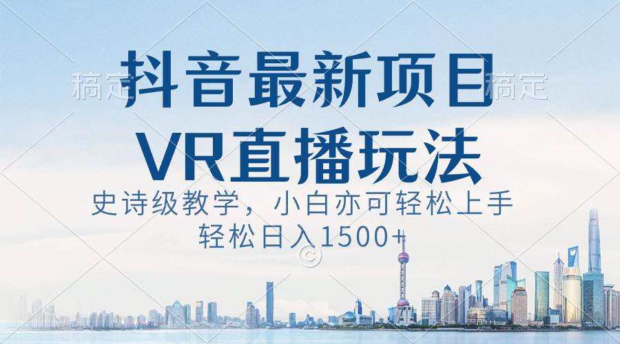 抖音最新VR直播玩法，史诗级教学，小白也可轻松上手，轻松日入1500+-爱省资源网