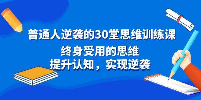普通人逆袭的30堂思维训练课，终身受用的思维，提升认知，实现逆袭-爱省资源网