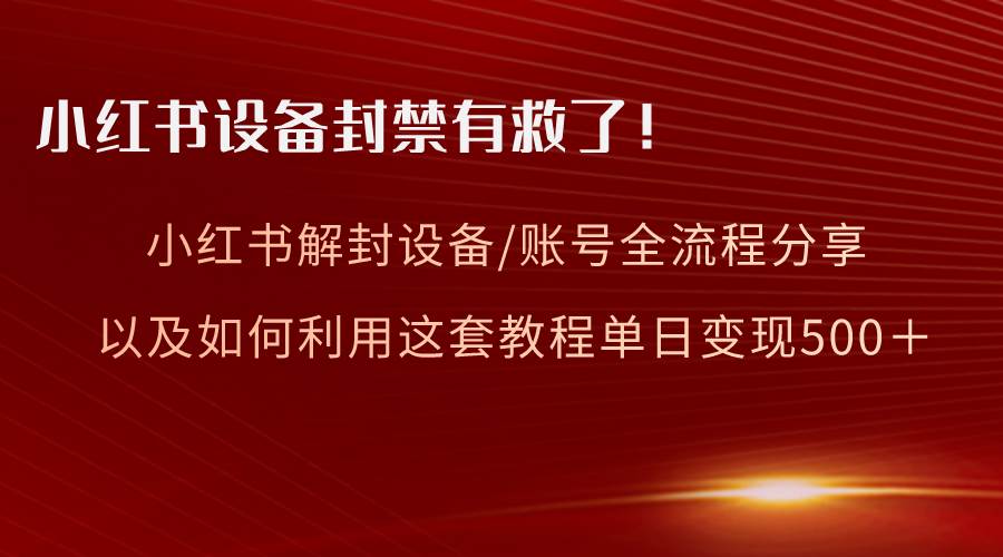 小红书设备及账号解封全流程分享，亲测有效，以及如何利用教程变现-爱省资源网