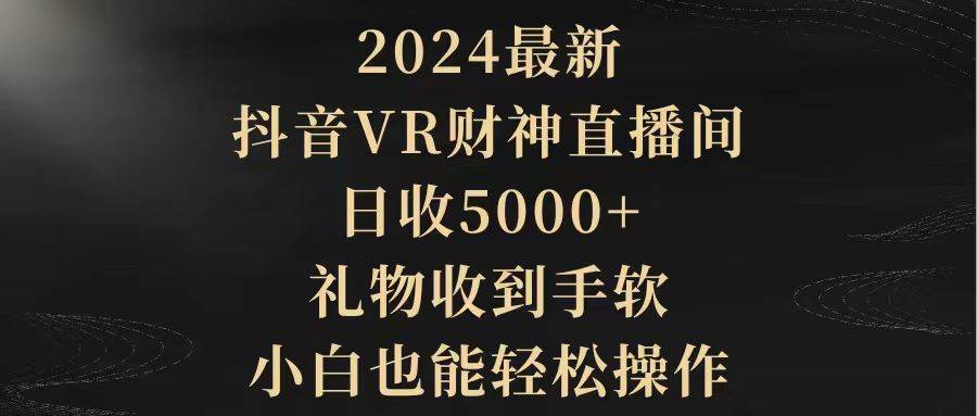 2024最新，抖音VR财神直播间，日收5000+，礼物收到手软，小白也能轻松操作-爱省资源网