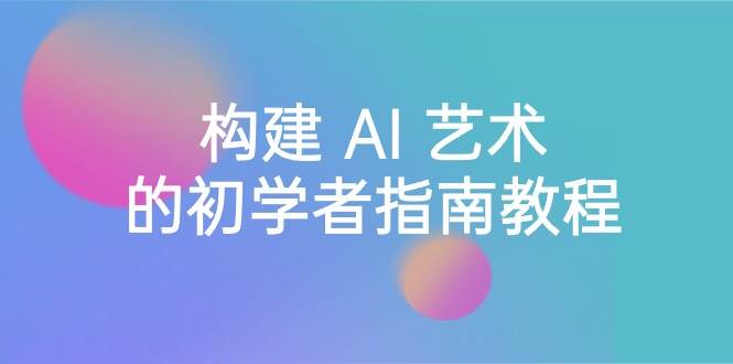Stable Diffusion 101：构建 AI 艺术的初学者指南教程-16节课-中英字幕-爱省资源网