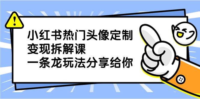 小红书热门头像定制变现拆解课，一条龙玩法分享给你-爱省资源网