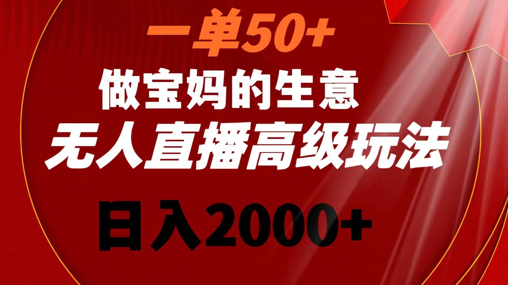 一单50+做宝妈的生意 无人直播高级玩法 日入2000+-爱省资源网