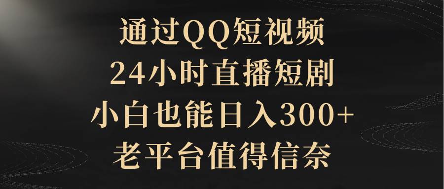 通过QQ短视频、24小时直播短剧，小白也能日入300+，老平台值得信赖-爱省资源网