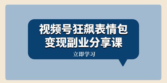 视频号狂飙表情包变现副业分享课，一条龙玩法分享给你（附素材资源）-爱省资源网
