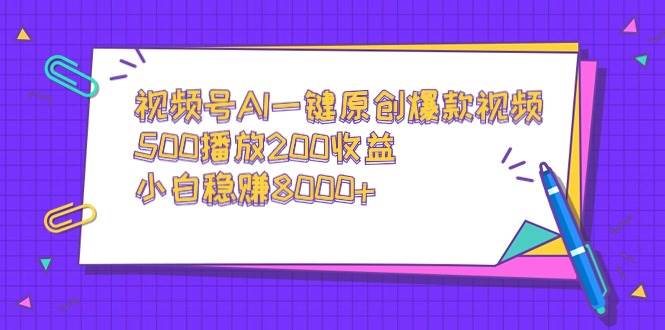 视频号AI一键原创爆款视频，500播放200收益，小白稳赚8000+-爱省资源网