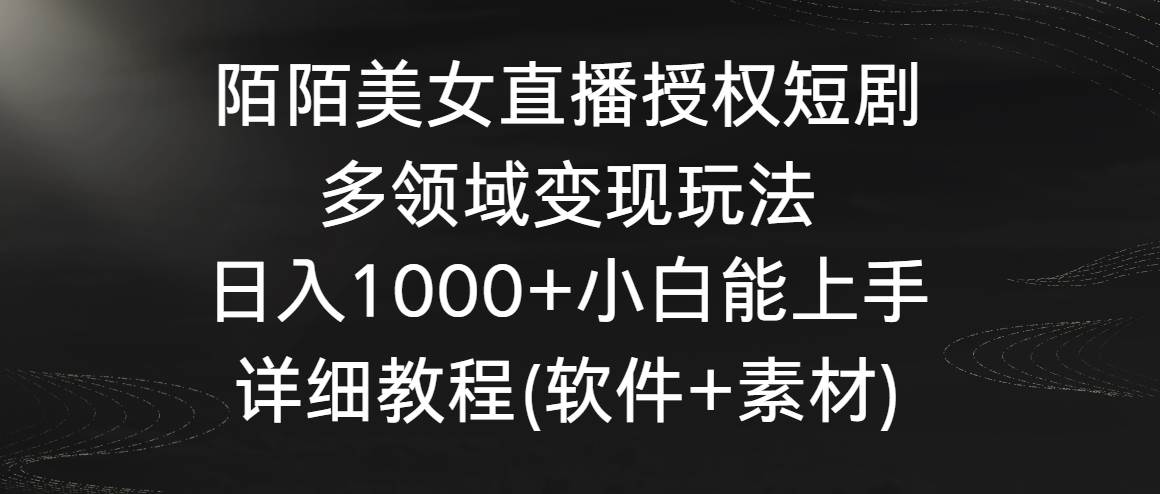 陌陌美女直播授权短剧，多领域变现玩法，日入1000+小白能上手，详细教程…-爱省资源网