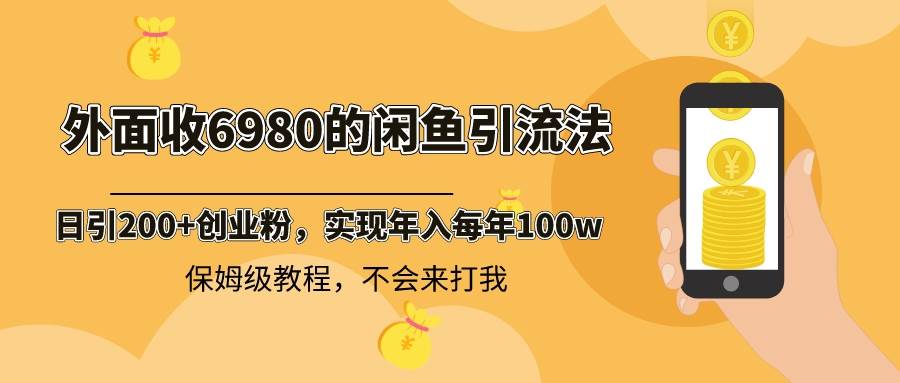 外面收费6980闲鱼引流法，日引200+创业粉，每天稳定2000+收益，保姆级教程-爱省资源网
