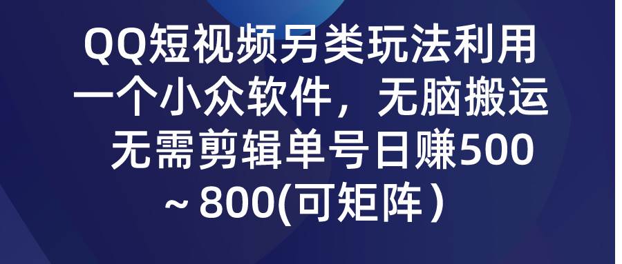 QQ短视频另类玩法，利用一个小众软件，无脑搬运，无需剪辑单号日赚500～…-爱省资源网