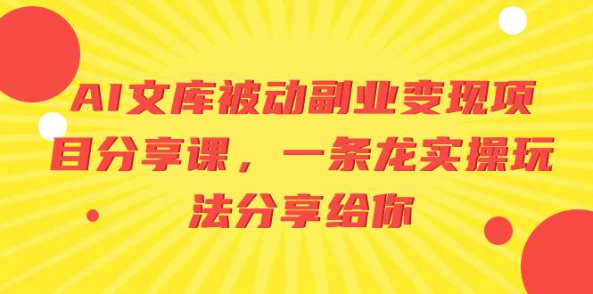 AI文库被动副业变现项目分享课，一条龙实操玩法分享给你-爱省资源网