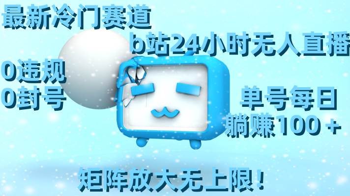 最新冷门赛道，b站24小时无人直播，0违规0封号，单号每日躺赚100＋，矩阵放大无上限！-爱省资源网