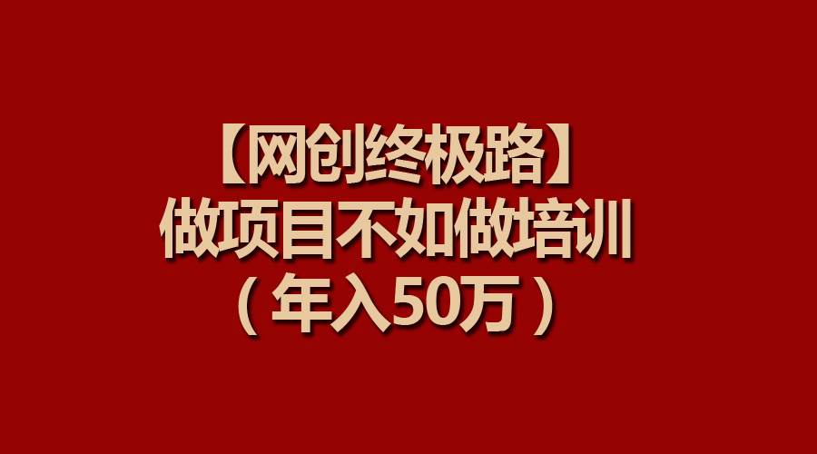 【网创终极路】做项目不如做项目培训，年入50万-爱省资源网