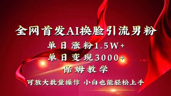 全网独创首发AI换脸引流男粉单日涨粉1.5W+变现3000+小白也能上手快速拿结果-爱省资源网