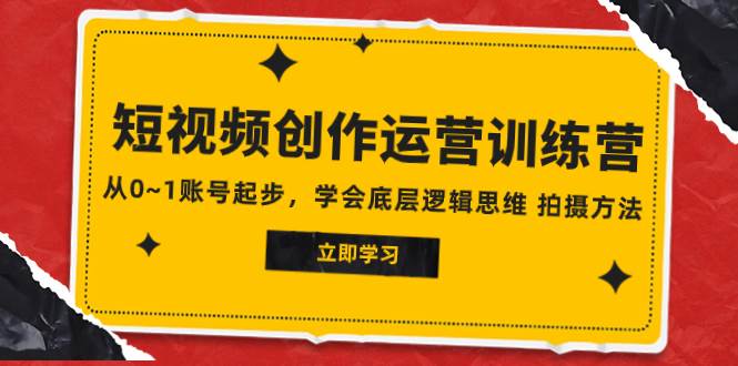 2023短视频创作运营训练营，从0~1账号起步，学会底层逻辑思维 拍摄方法-爱省资源网