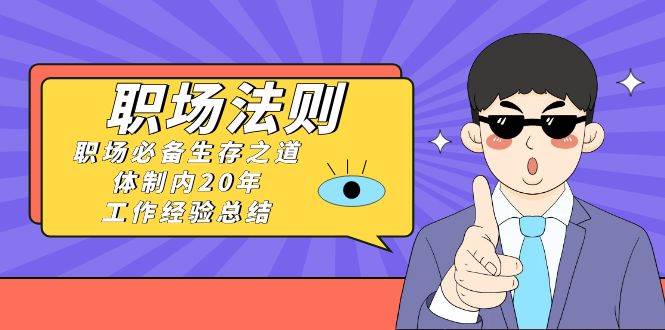 《职场法则》职场必备生存之道，体制内20年 工作经验总结（17节课）-爱省资源网