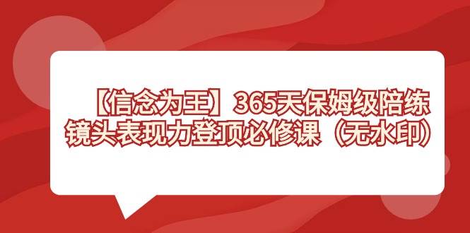 【信念 为王】365天-保姆级陪练，镜头表现力登顶必修课（无水印）-爱省资源网