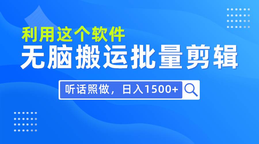 每天30分钟，0基础用软件无脑搬运批量剪辑，只需听话照做日入1500+-爱省资源网