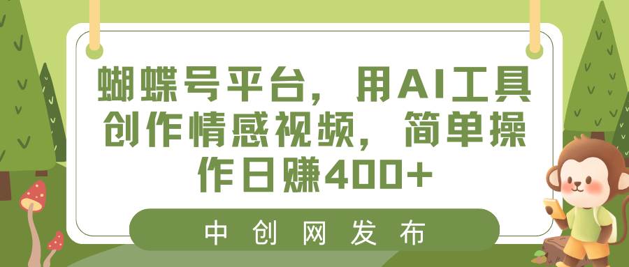 蝴蝶号平台，用AI工具创作情感视频，简单操作日赚400+-爱省资源网