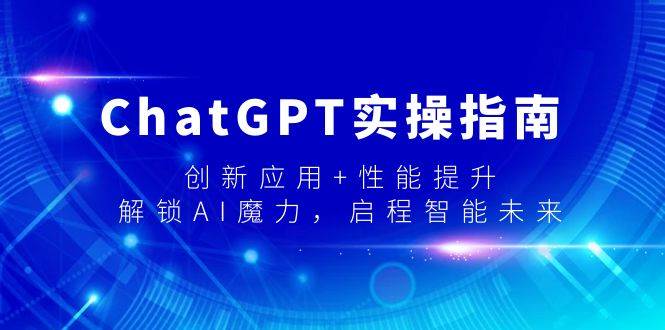ChatGPT实操指南，创新应用+性能提升，解锁-AI魔力，启程智能未来-爱省资源网