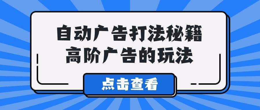 A lice自动广告打法秘籍，高阶广告的玩法-爱省资源网