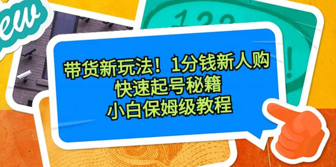 带货新玩法！1分钱新人购，快速起号秘籍！小白保姆级教程-爱省资源网