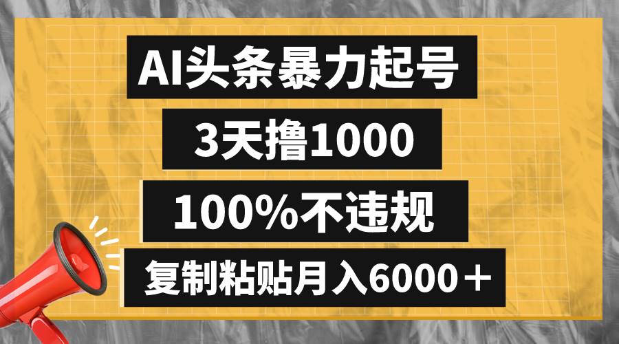AI头条暴力起号，3天撸1000,100%不违规，复制粘贴月入6000＋-爱省资源网