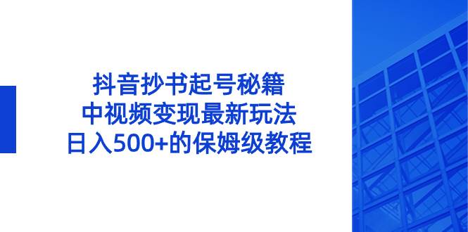 抖音抄书起号秘籍，中视频变现最新玩法，日入500+的保姆级教程！-爱省资源网