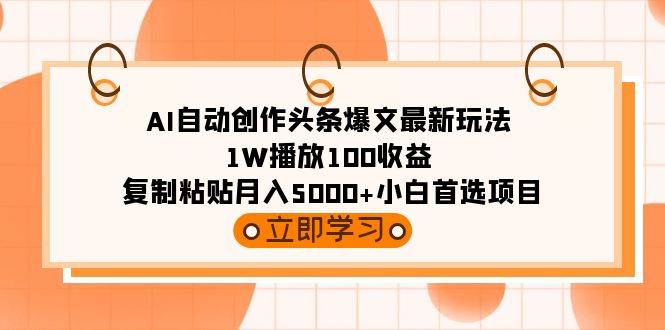 AI自动创作头条爆文最新玩法 1W播放100收益 复制粘贴月入5000+小白首选项目-爱省资源网