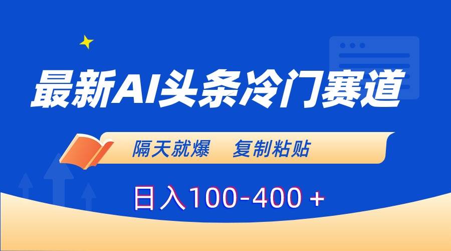 最新AI头条冷门赛道，隔天就爆，复制粘贴日入100-400＋-爱省资源网