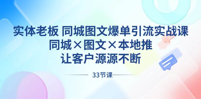 实体老板 同城图文爆单引流实战课，同城×图文×本地推，让客户源源不断-爱省资源网
