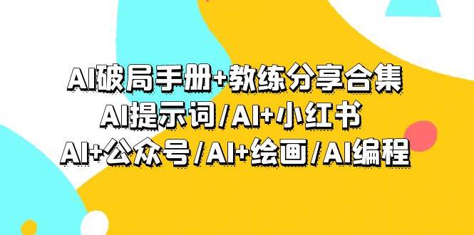 AI破局手册+教练分享合集：AI提示词/AI+小红书 /AI+公众号/AI+绘画/AI编程-爱省资源网