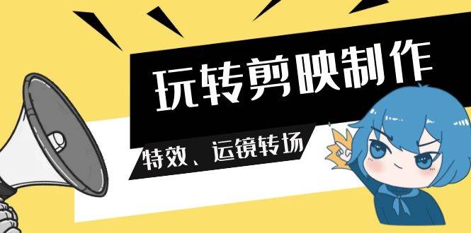玩转 剪映制作，特效、运镜转场（113节视频）-爱省资源网