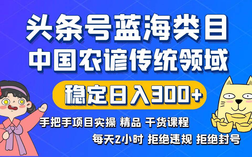 头条号蓝海类目传统和农谚领域实操精品课程拒绝违规封号稳定日入300+-爱省资源网