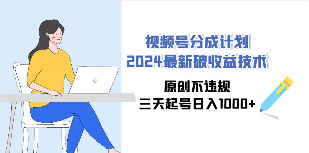 视频号分成计划2024最新破收益技术，原创不违规，三天起号日入1000+-爱省资源网