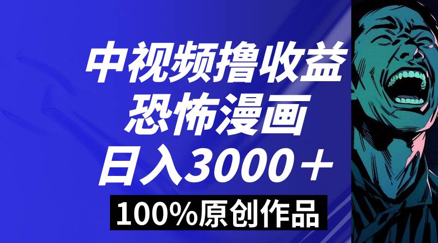 中视频恐怖漫画暴力撸收益，日入3000＋，100%原创玩法，小白轻松上手多…-爱省资源网