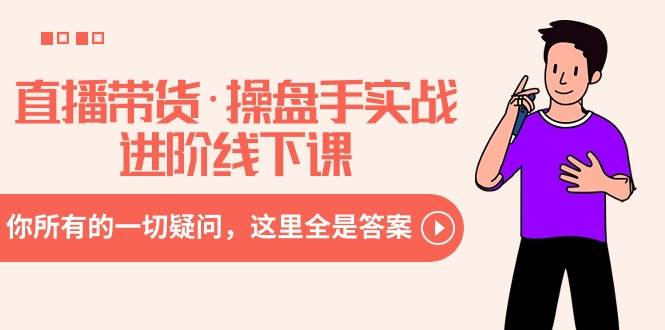 直播带货·操盘手实战进阶线下课：你所有的一切疑问，这里全是答案-爱省资源网