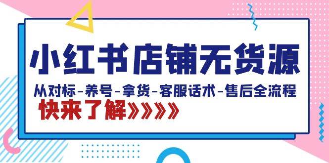 小红书店铺无货源：从对标-养号-拿货-客服话术-售后全流程（20节课）-爱省资源网
