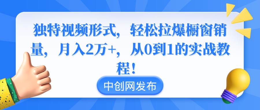 独特视频形式，轻松拉爆橱窗销量，月入2万+，从0到1的实战教程！-爱省资源网