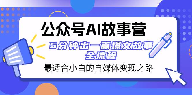 公众号AI 故事营 最适合小白的自媒体变现之路  5分钟出一篇爆文故事 全流程-爱省资源网