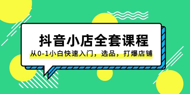 抖音小店-全套课程，从0-1小白快速入门，选品，打爆店铺（131节课）-爱省资源网