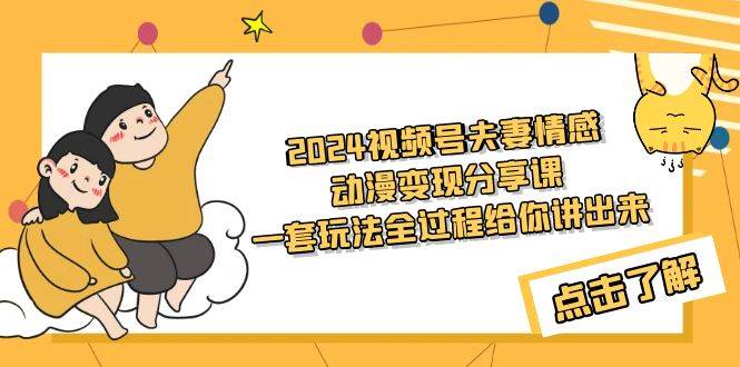 2024视频号夫妻情感动漫变现分享课 一套玩法全过程给你讲出来（教程+素材）-爱省资源网