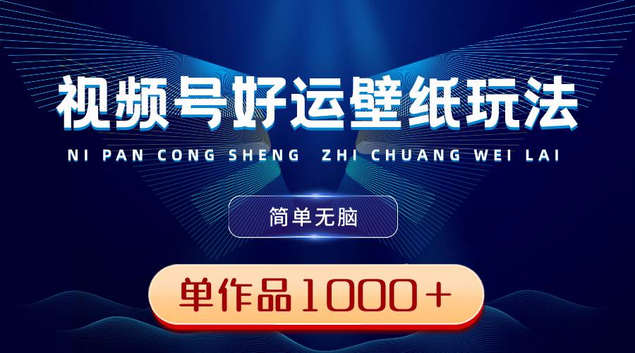 视频号好运壁纸玩法，简单无脑 ，发一个爆一个，单作品收益1000＋-爱省资源网