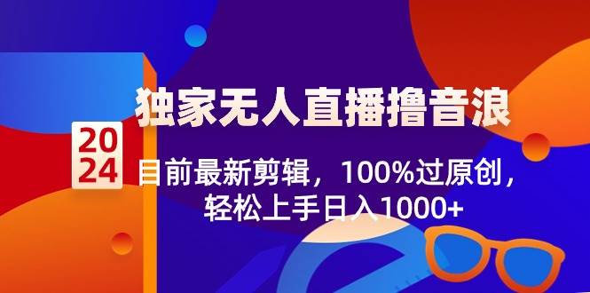 2024独家无人直播撸音浪，目前最新剪辑，100%过原创，轻松上手日入1000+-爱省资源网