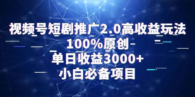 视频号短剧推广2.0高收益玩法，100%原创，单日收益3000+，小白必备项目-爱省资源网