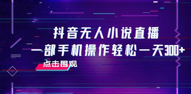 抖音无人小说直播 一部手机操作轻松一天300+-爱省资源网