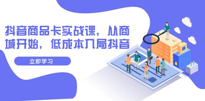 抖音商品卡实战课，从商城开始，低成本入局抖音（13节课）-爱省资源网