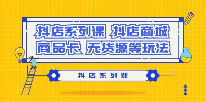 抖店系列课，抖店商城、商品卡、无货源等玩法-爱省资源网