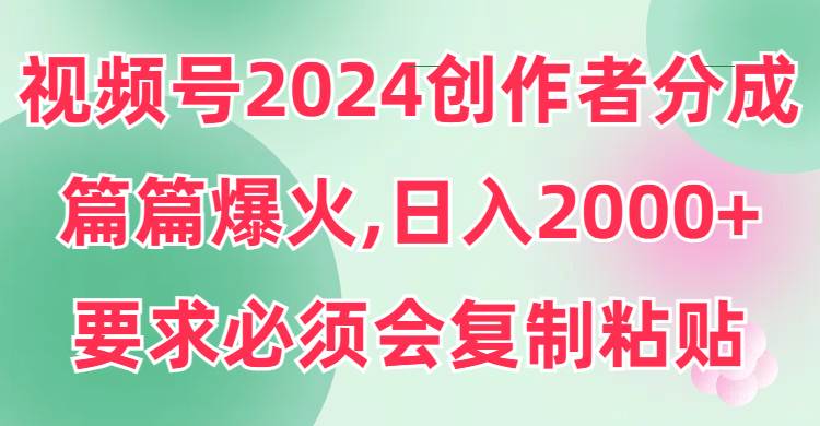 视频号2024创作者分成，片片爆火，要求必须会复制粘贴，日入2000+-爱省资源网